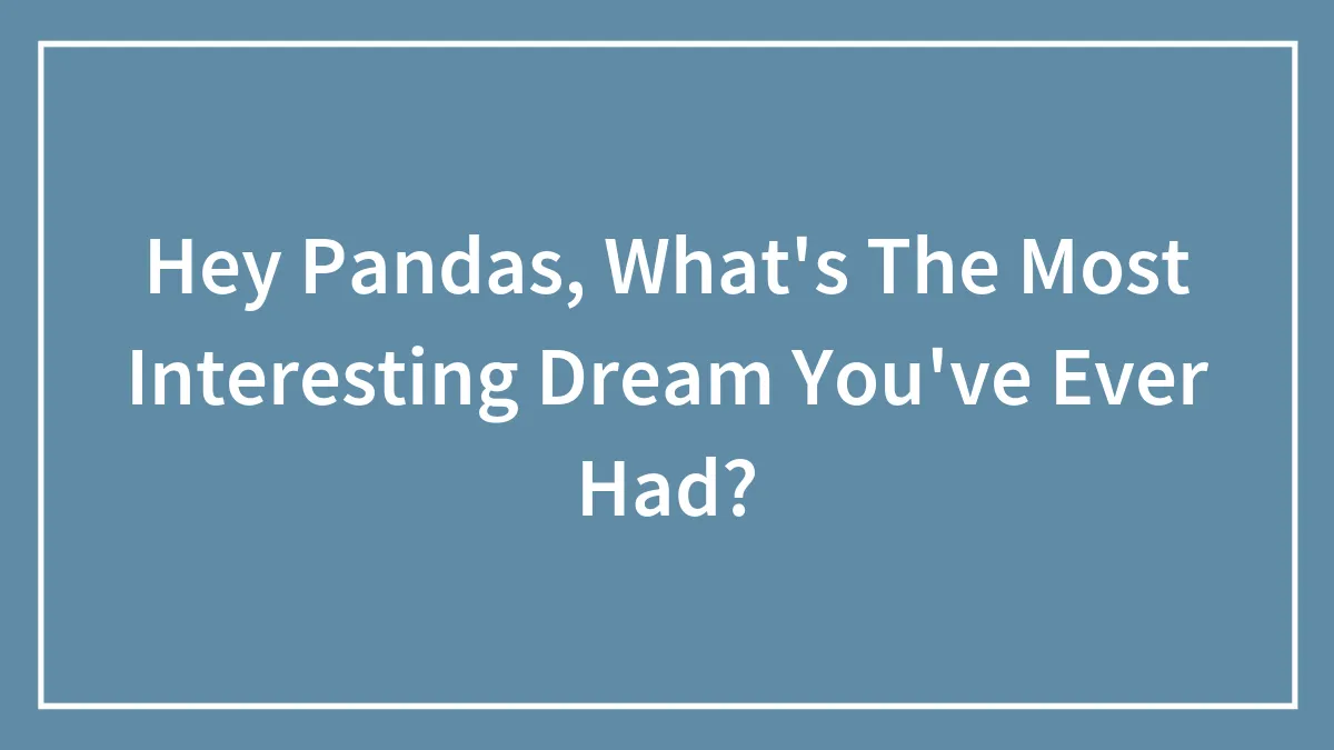 Hey Pandas, What's The Most Interesting Dream You've Ever Had? (Closed)