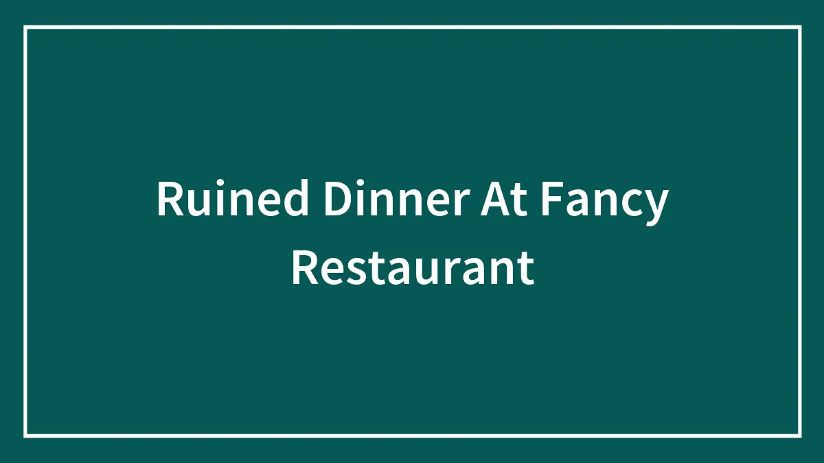 Ruined Dinner At Fancy Restaurant