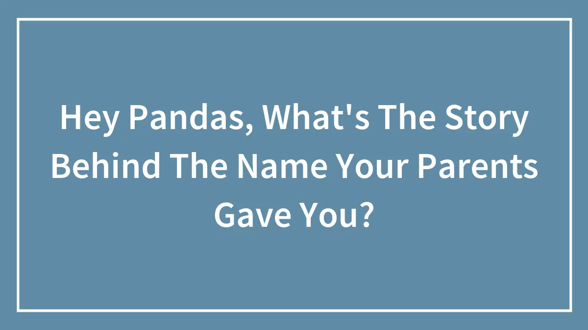 Hey Pandas, What's The Story Behind The Name Your Parents Gave You?