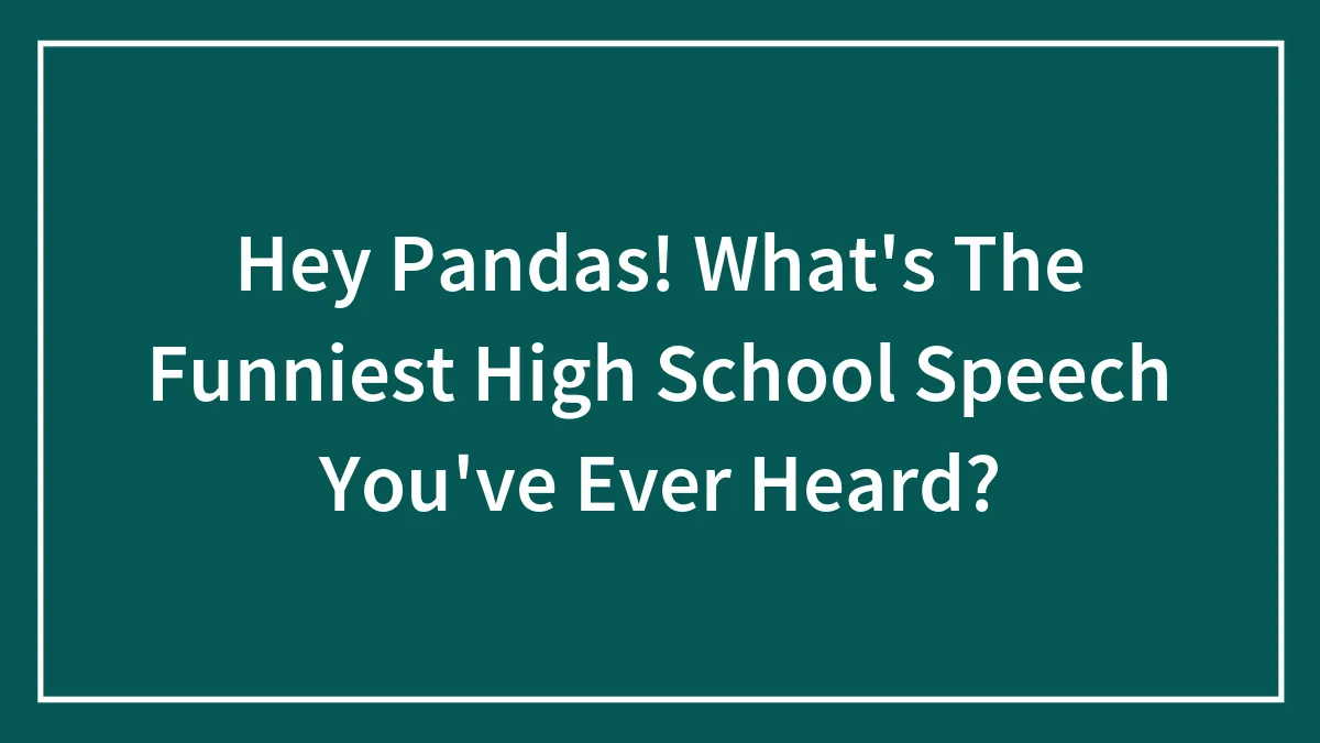 Hey Pandas! What's The Funniest High School Speech You've Ever Heard?