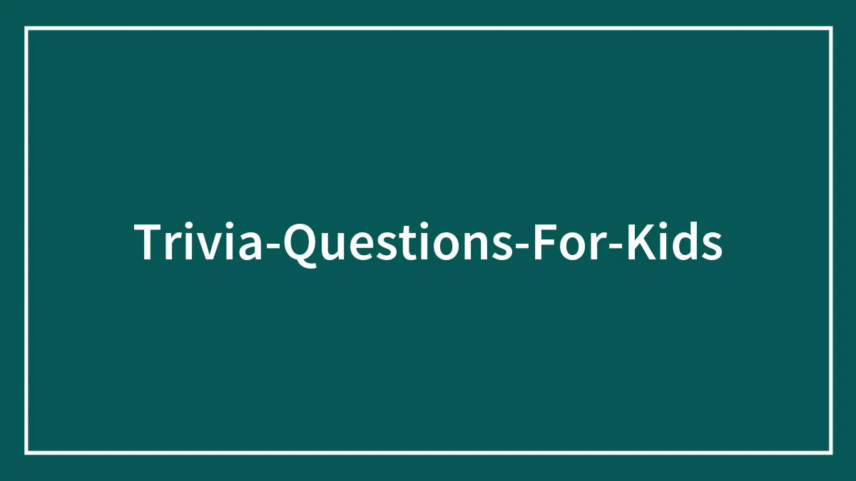 187 Trivia Questions For Kids About Anything And Everything