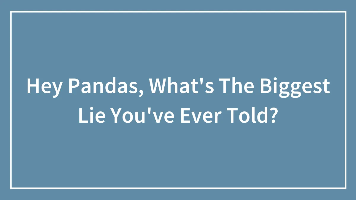 Hey Pandas, What's The Biggest Lie You've Ever Told?