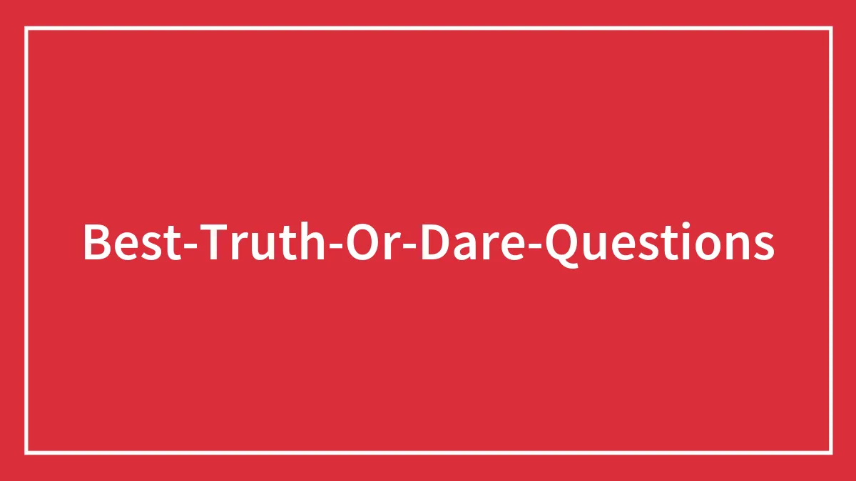 The Best Truth Or Dare Questions To Ask Your Friends During The Game