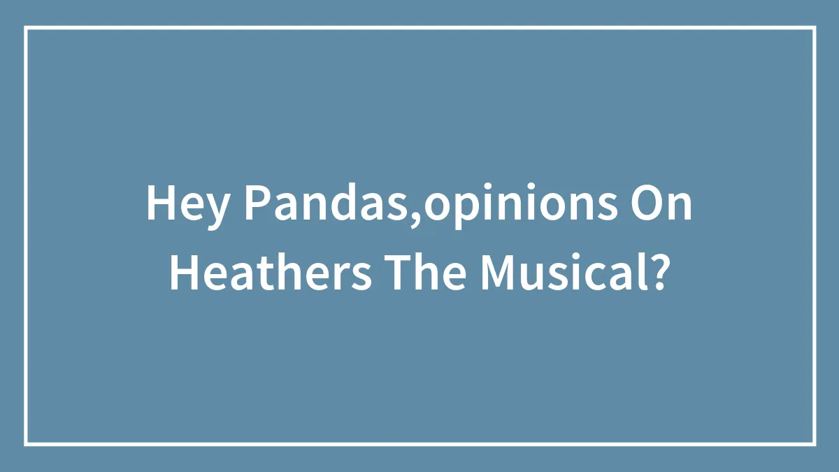 Hey Pandas,opinions On Heathers The Musical?