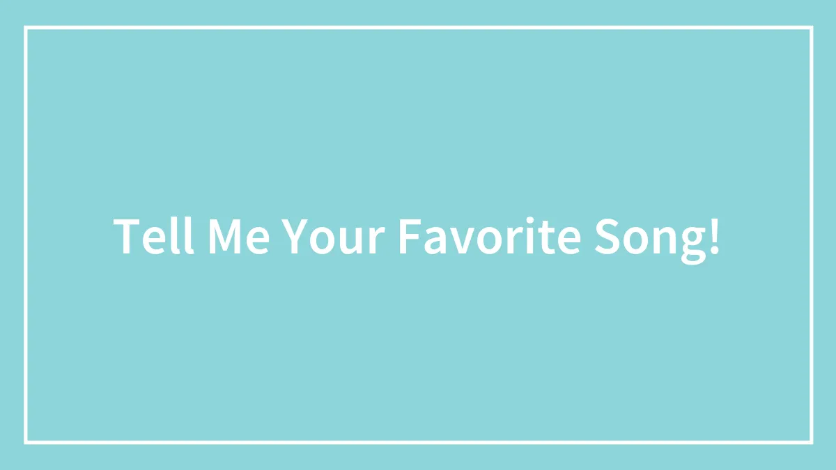 Tell Me Your Favorite Song!