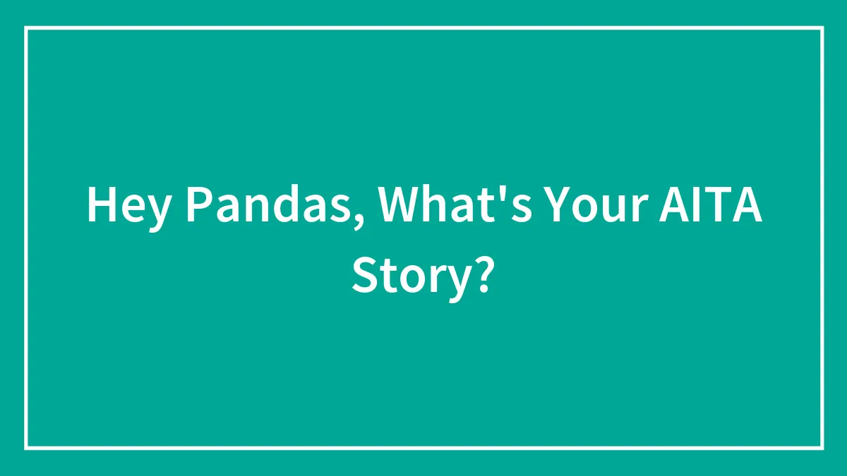 Hey Pandas, What's Your AITA Story? (Closed)