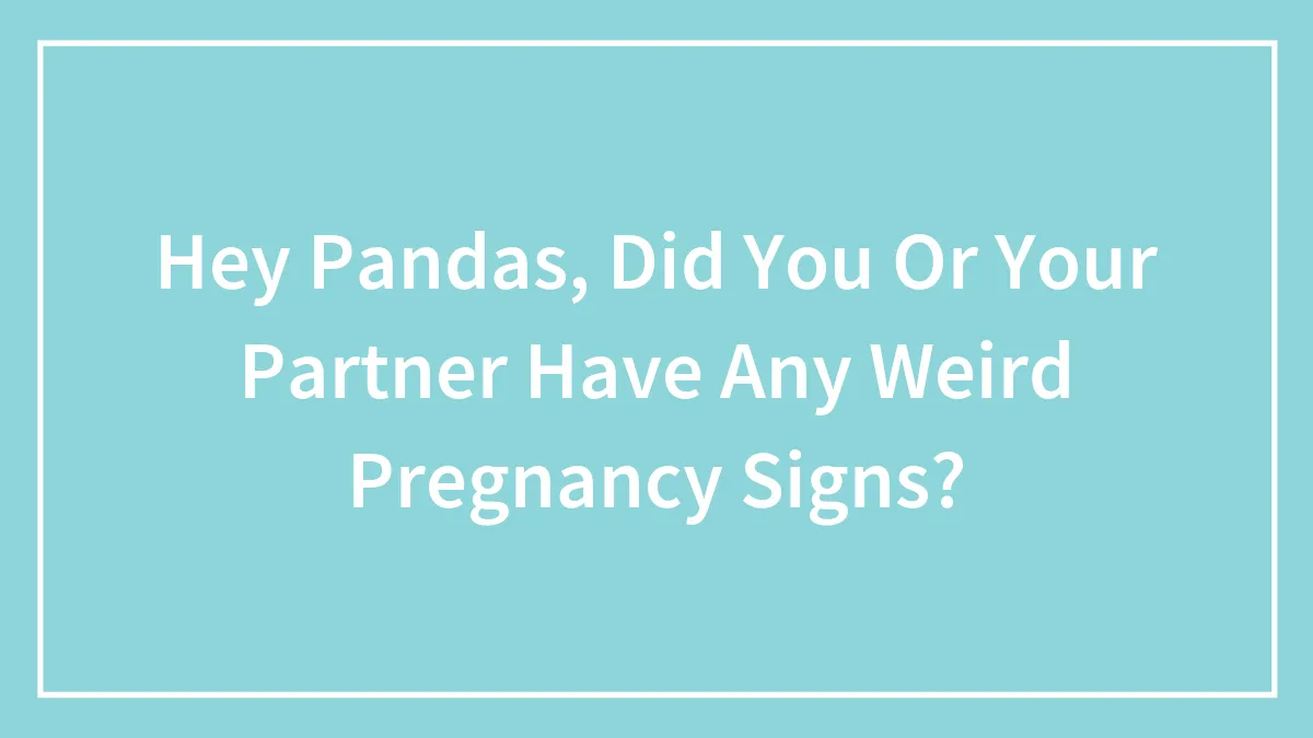 Hey Pandas, Did You Or Your Partner Have Any Weird Pregnancy Signs? (Closed)