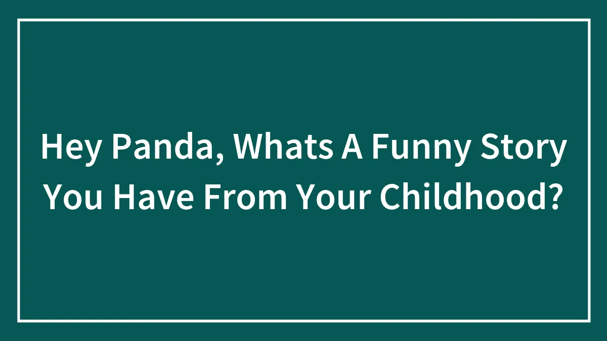 Hey Panda, Whats A Funny Story You Have From Your Childhood?