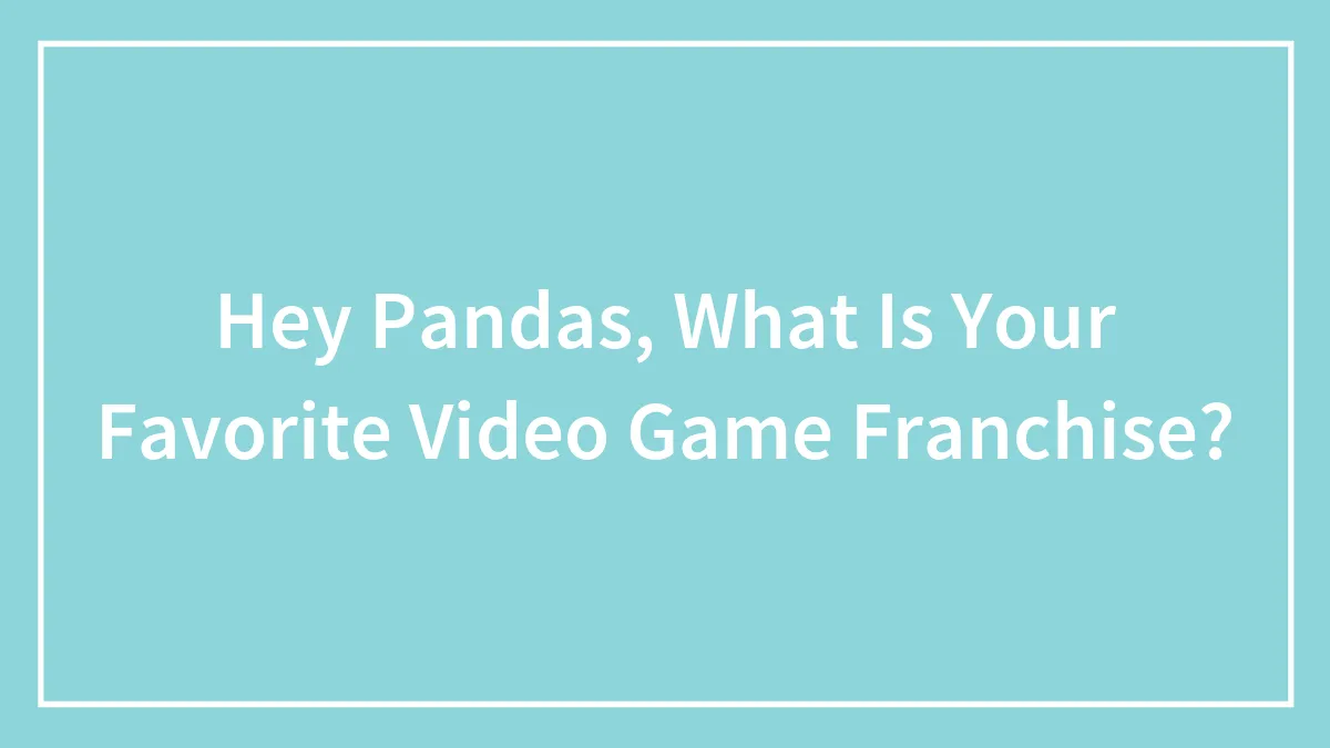 Hey Pandas, What Is Your Favorite Video Game Franchise?
