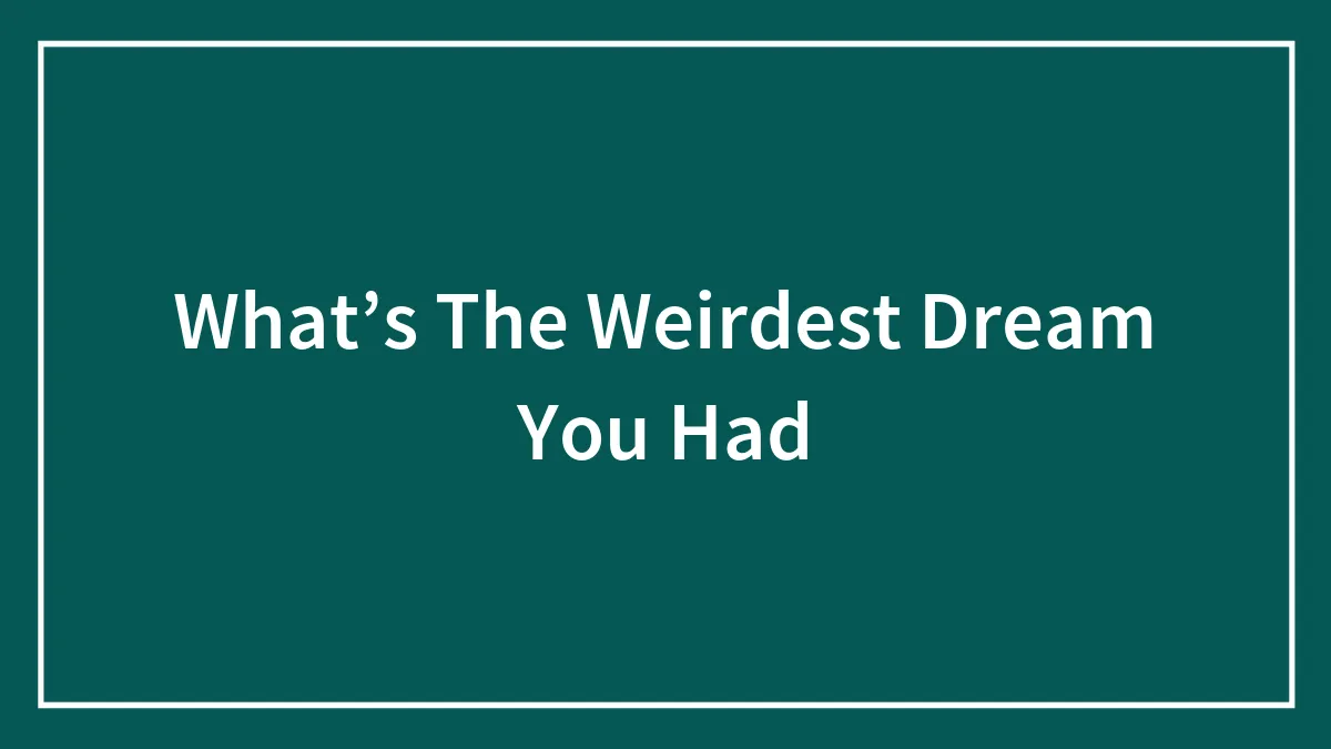What’s The Weirdest Dream You Had