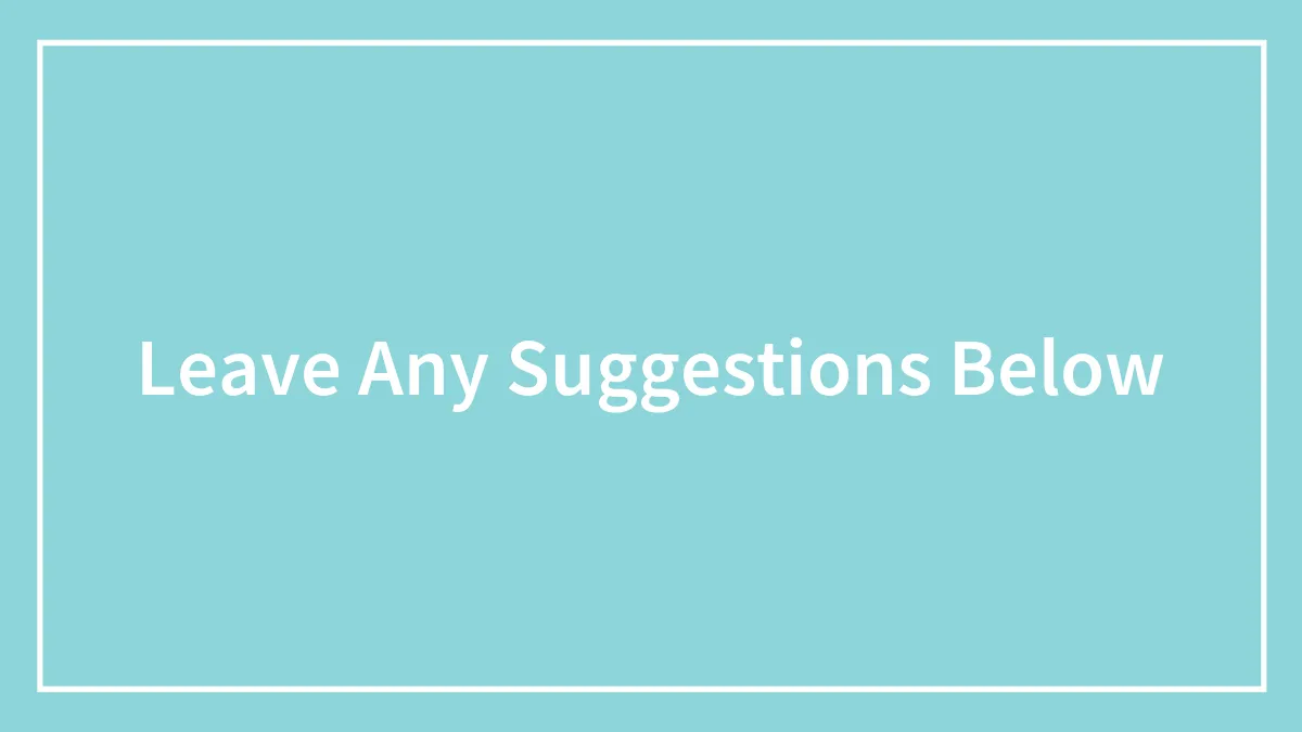 Leave Any Suggestions Below