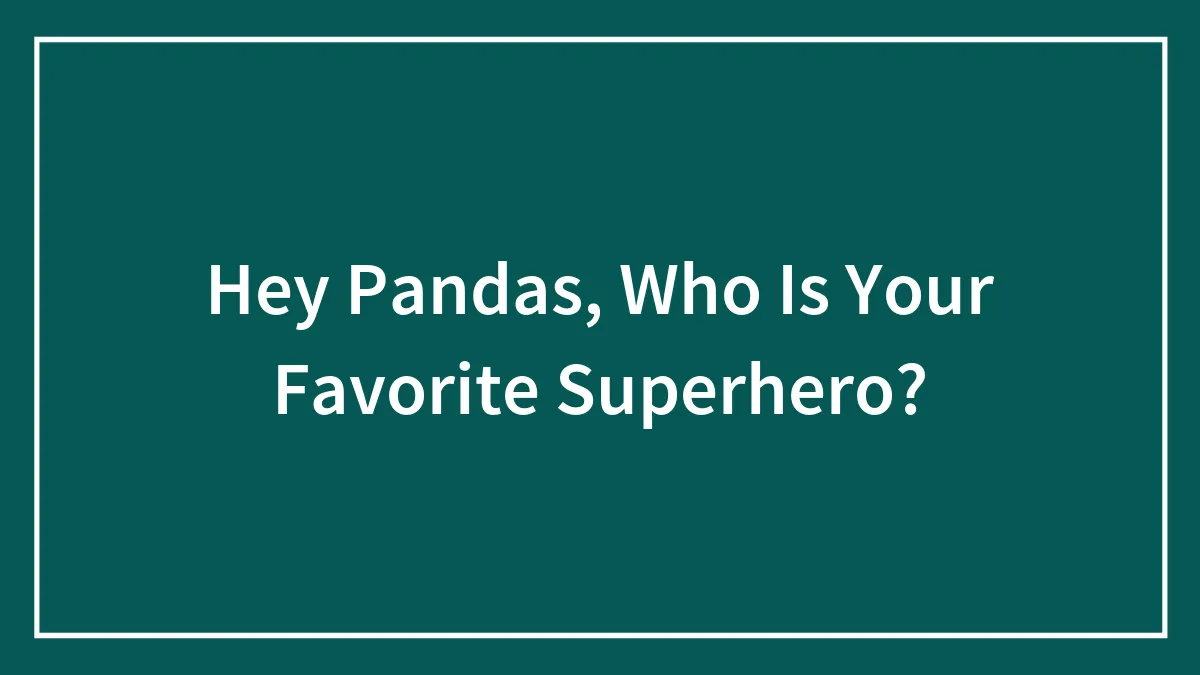Hey Pandas, Who Is Your Favorite Superhero?