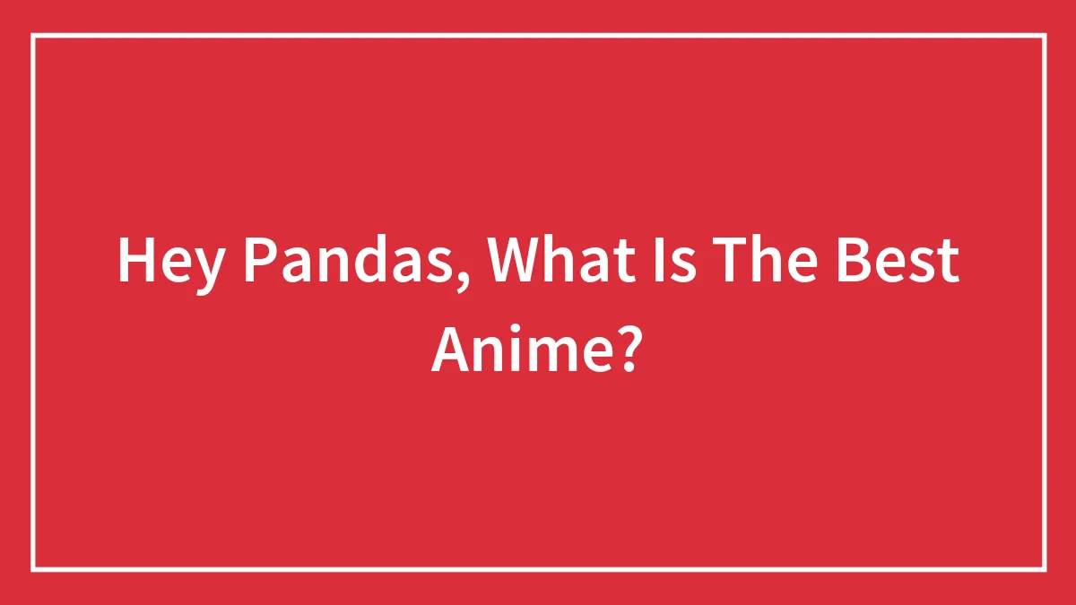 Hey Pandas, What Is The Best Anime? (Closed)
