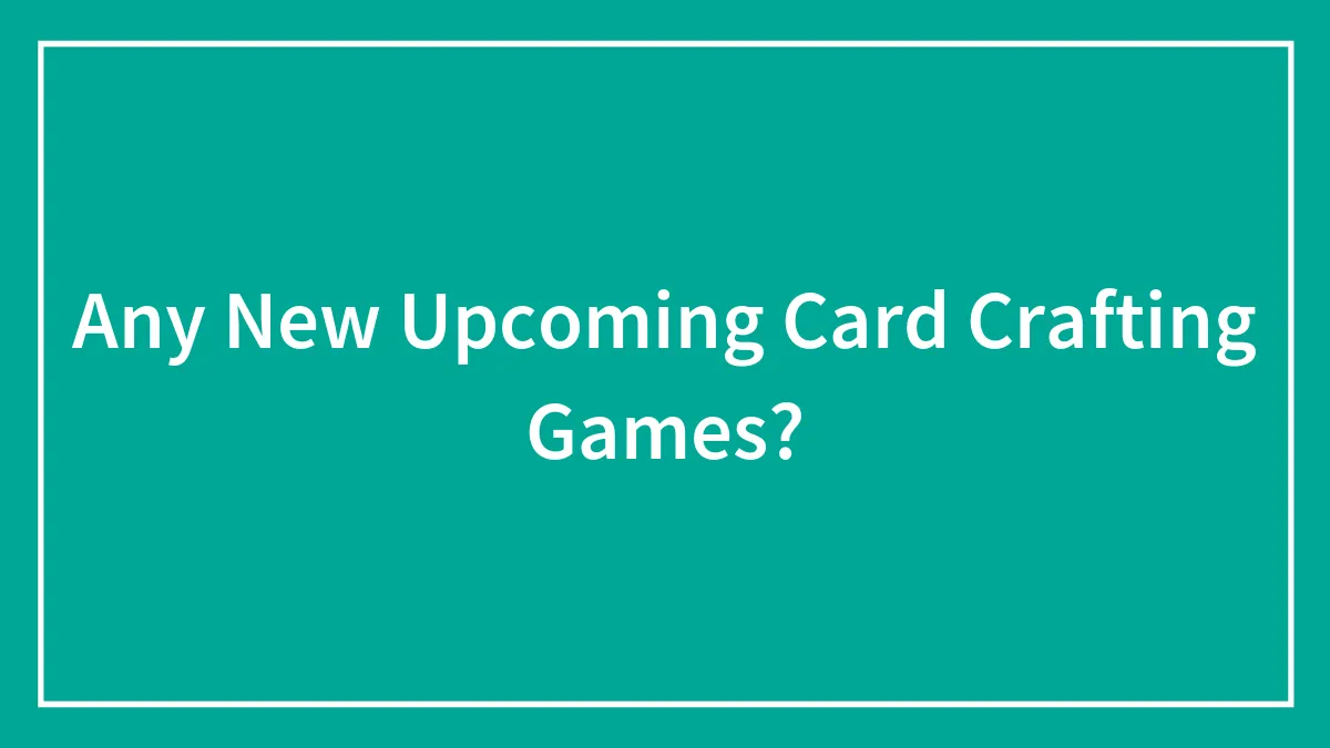 Any New Upcoming Card Crafting Games?