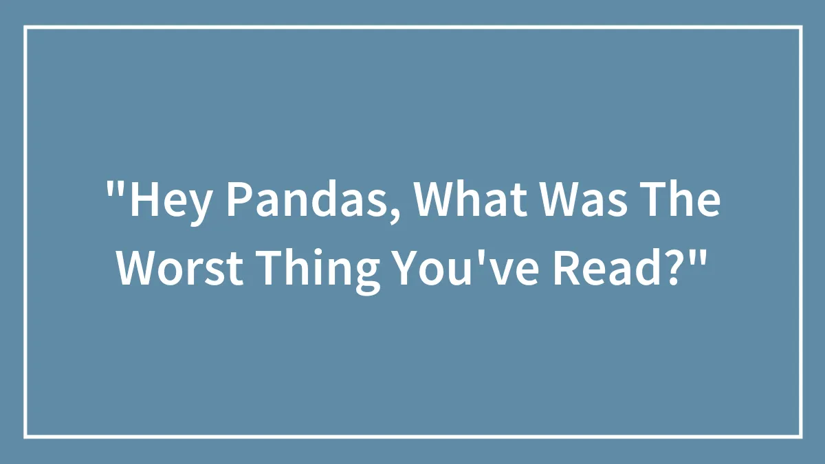 "Hey Pandas, What Was The Worst Thing You've Read?"