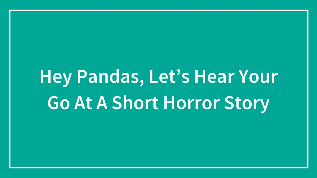 Hey Pandas, Let’s Hear Your Go At A Short Horror Story