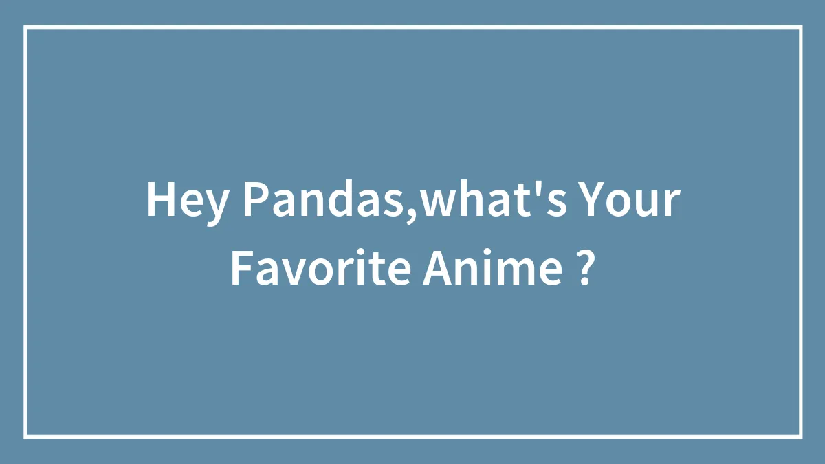 Hey Pandas,what's Your Favorite Anime ?