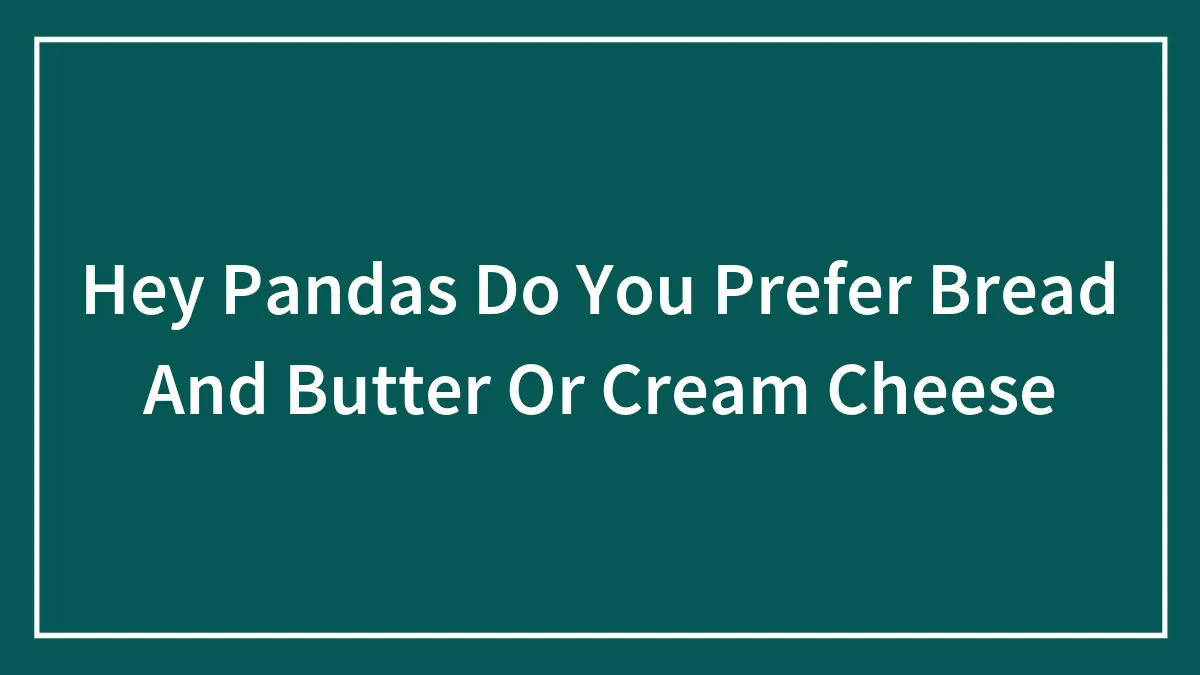 Hey Pandas Do You Prefer Bread And Butter Or Cream Cheese