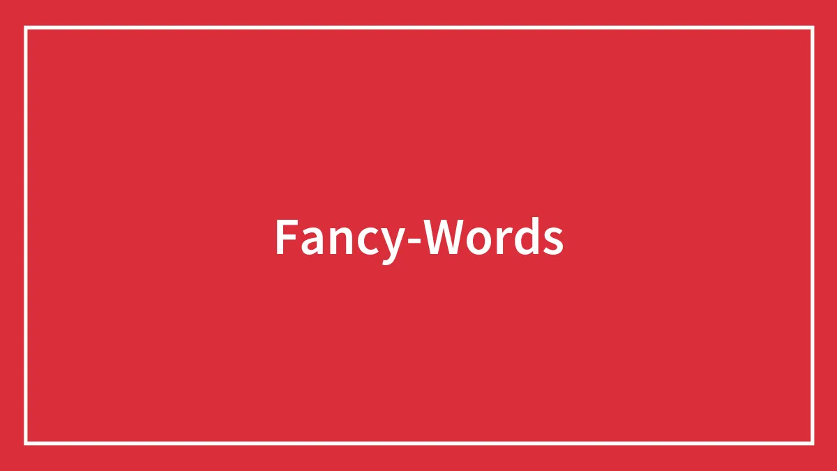 139 Fancy Words That Will Enhance Your Vocabulary If Used Appropriately