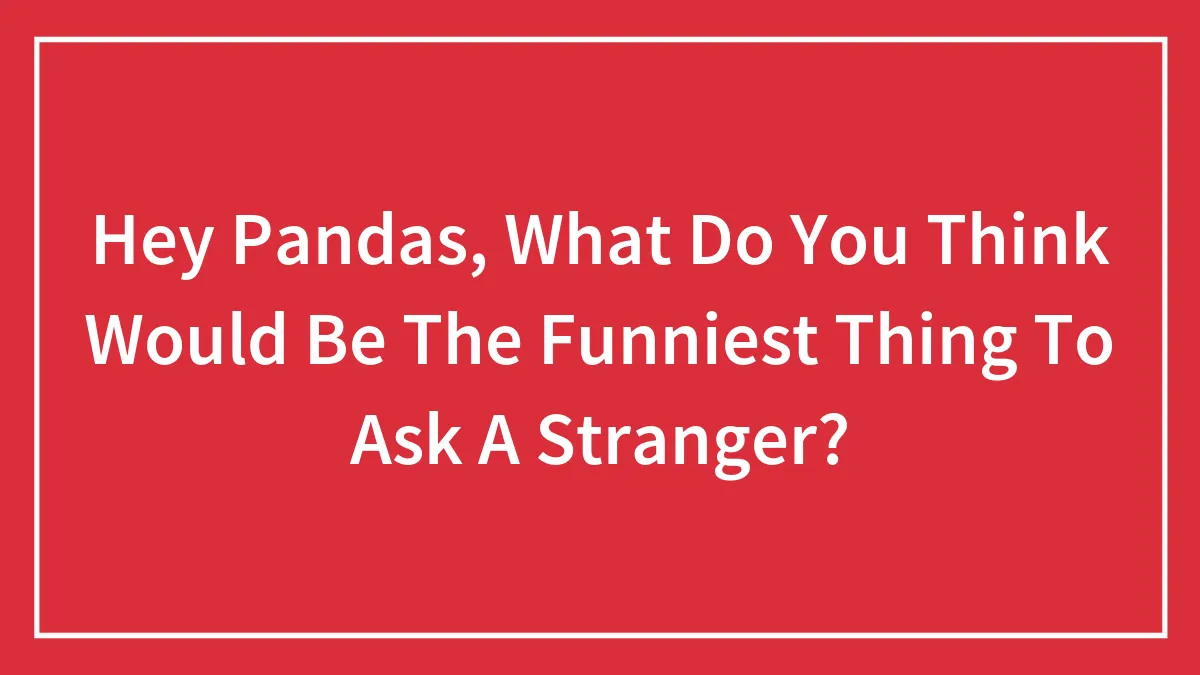 “What Do You Think Would Be The Funniest Thing To Ask A Stranger?” (30 Answers By Our Community)