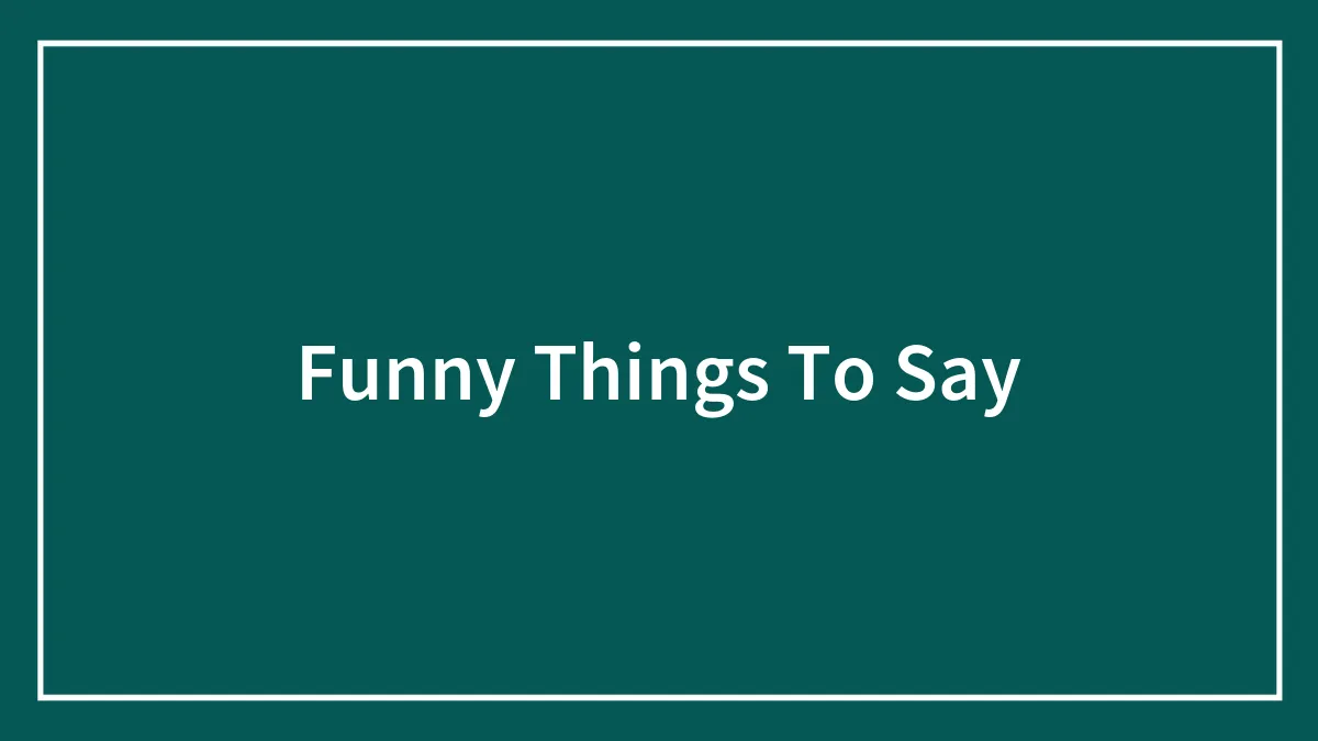 126 Funny Things To Say That Would Get You On A Comedy Show