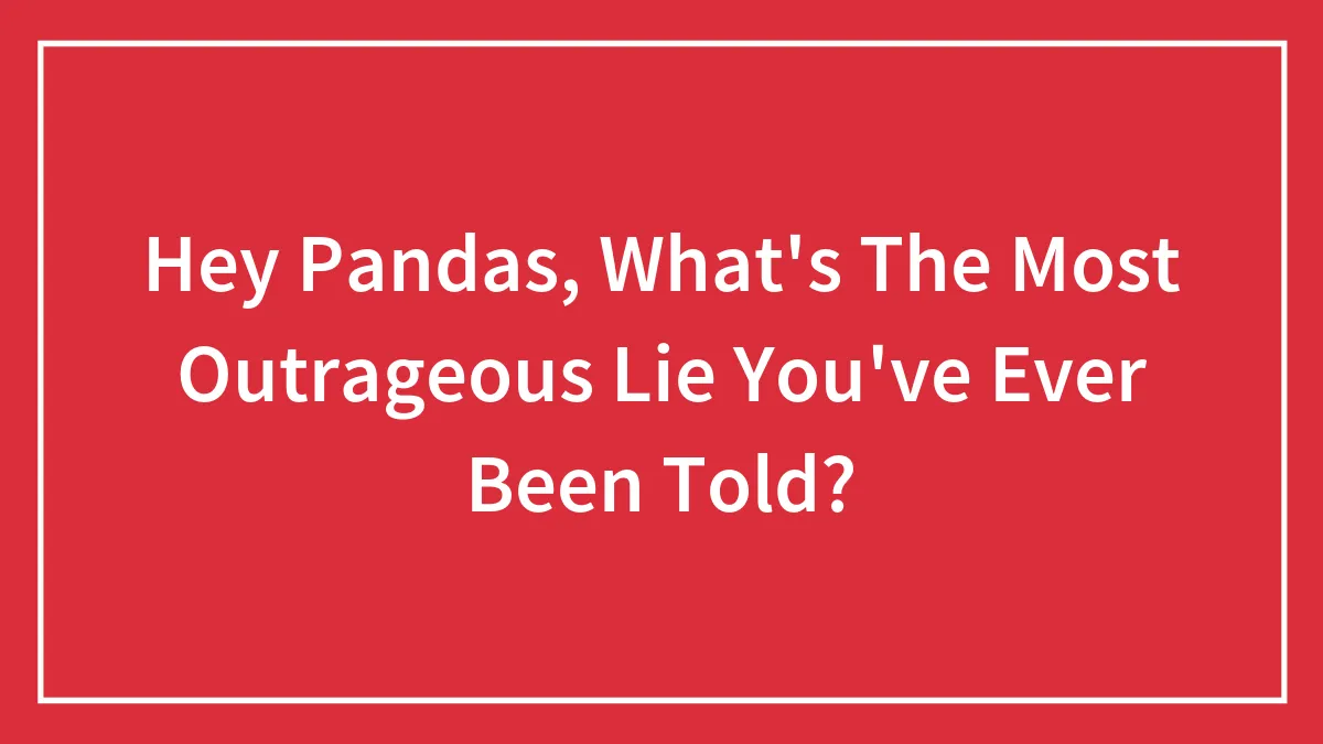 “What’s The Most Outrageous Lie You’ve Ever Been Told?”: 30 Lies Ranging From Silly To Horrible, As Shared By The Bored Panda Community