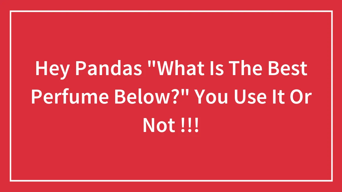 Hey Pandas "What Is The Best Perfume Below?" You Use It Or Not !!!