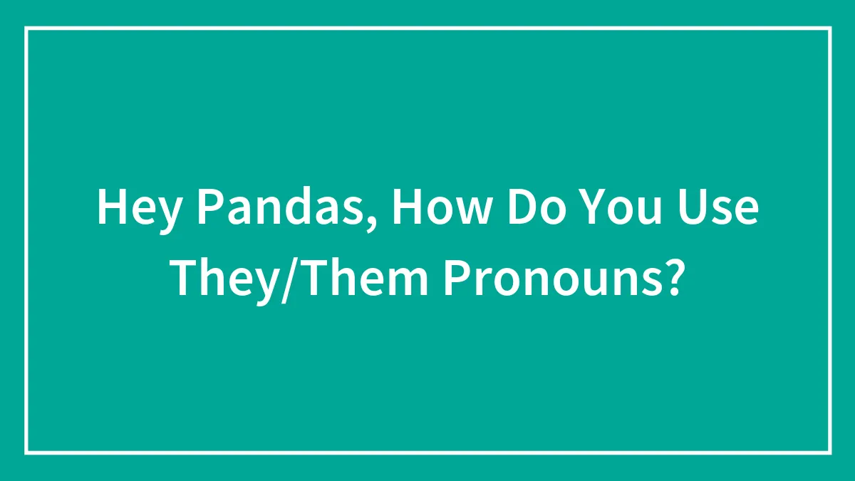 Hey Pandas, How Do You Use They/Them Pronouns?