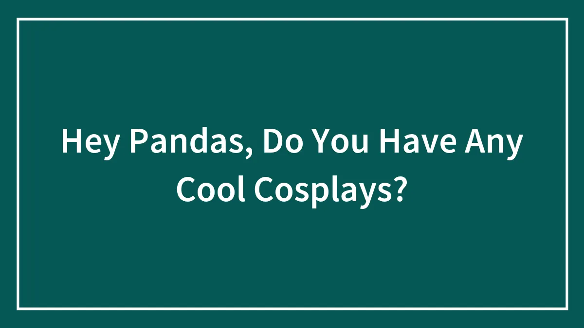 Hey Pandas, Do You Have Any Cool Cosplays?