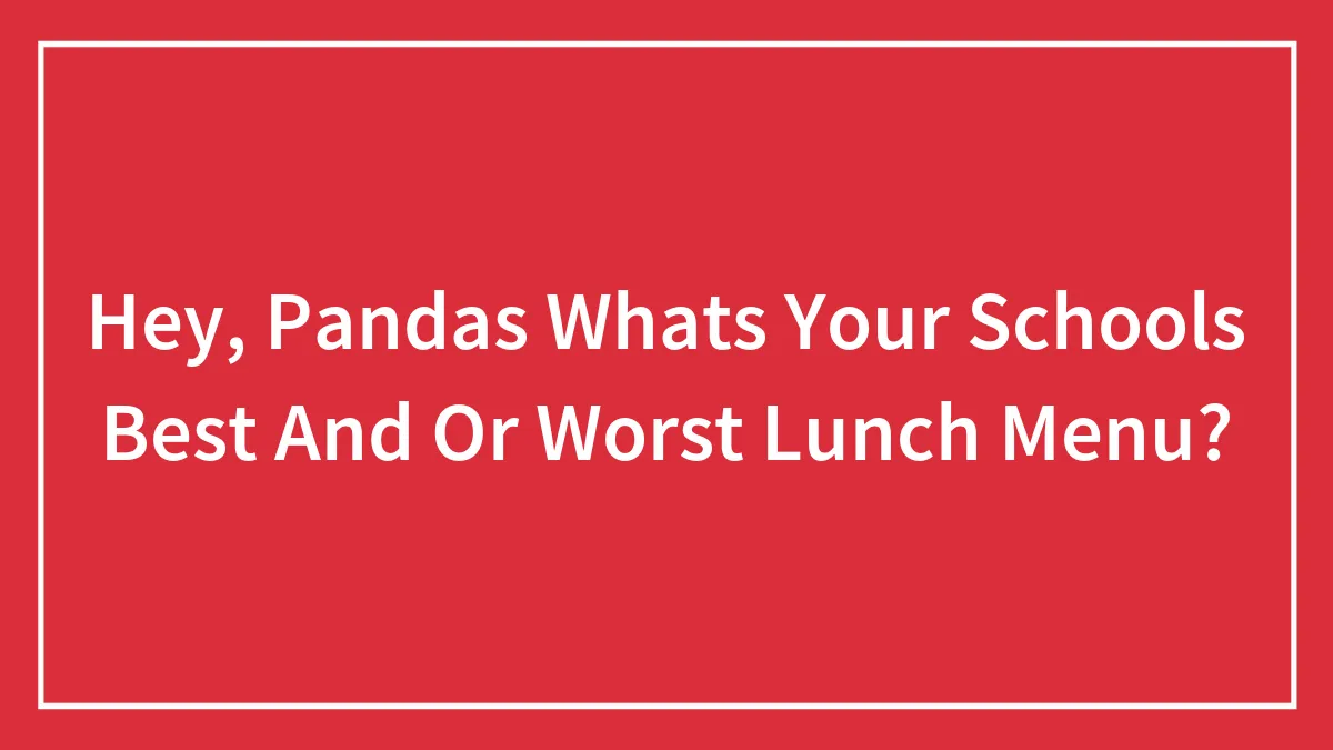 Hey, Pandas Whats Your Schools Best And Or Worst Lunch Menu?