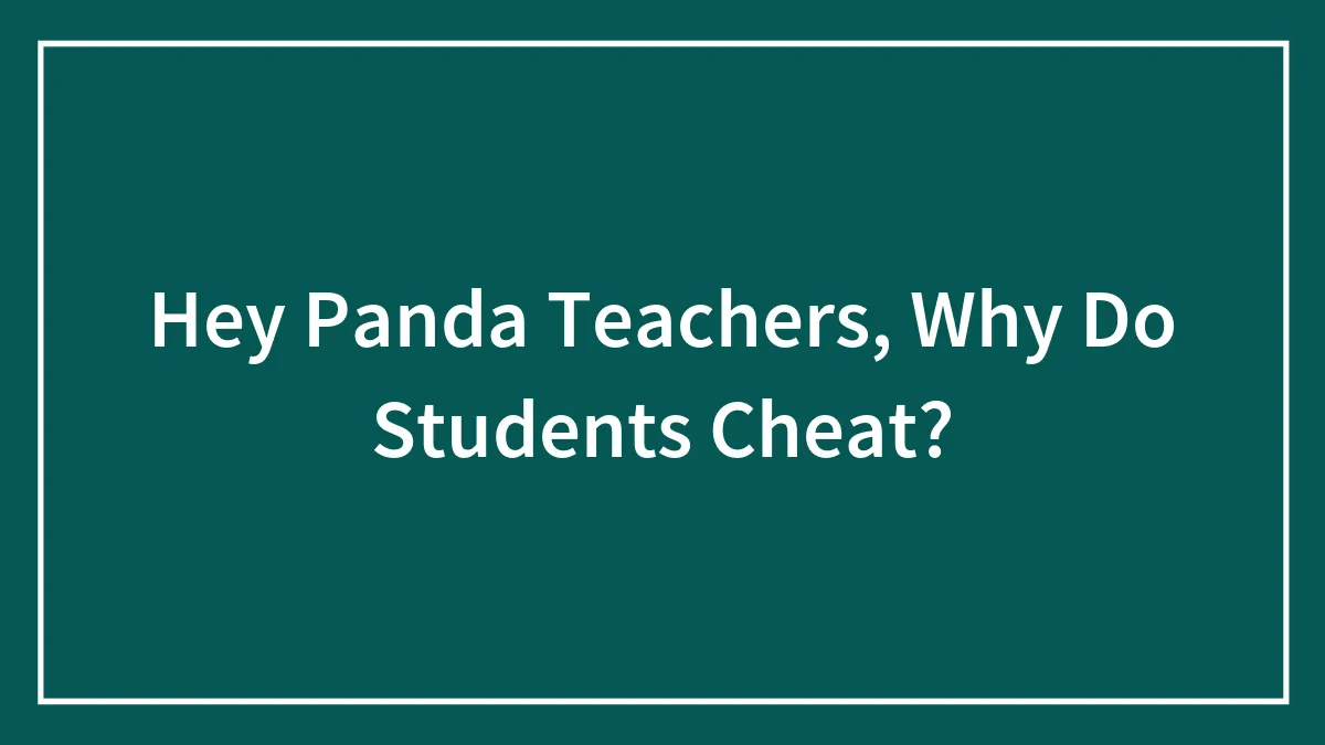 Hey Panda Teachers, Why Do Students Cheat?