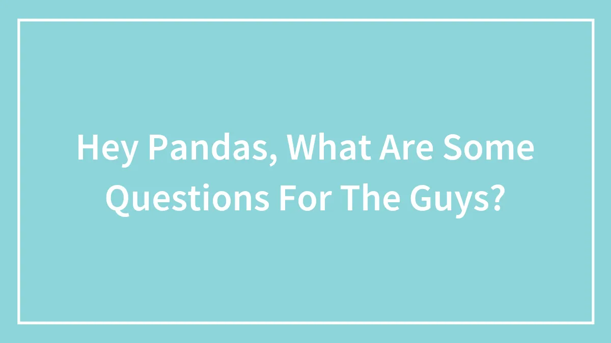 Hey Pandas, What Are Some Questions For The Guys?
