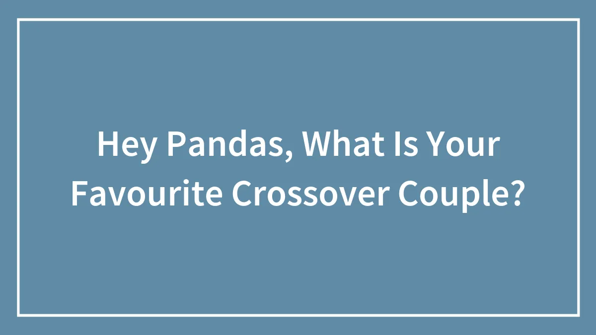 Hey Pandas, What Is Your Favourite Crossover Couple?