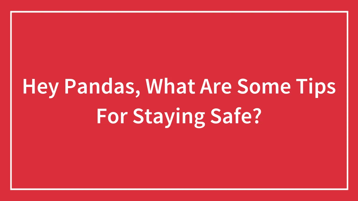 Hey Pandas, What Are Some Tips For Staying Safe?