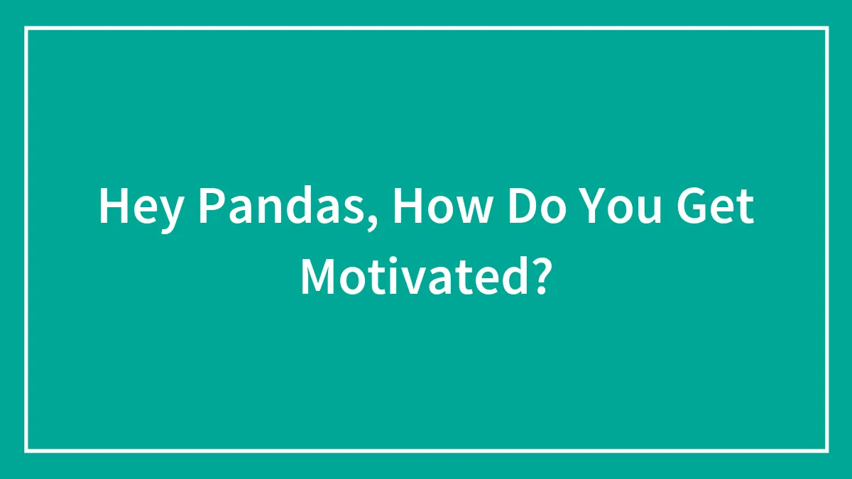 Hey Pandas, How Do You Get Motivated?