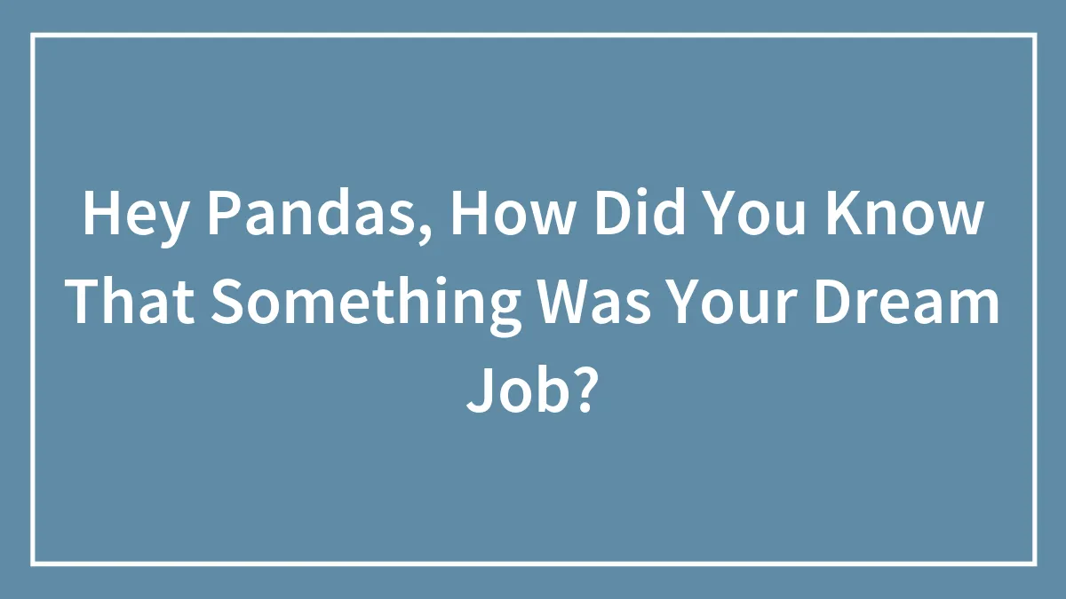 Hey Pandas, How Did You Know That Something Was Your Dream Job? (Closed)
