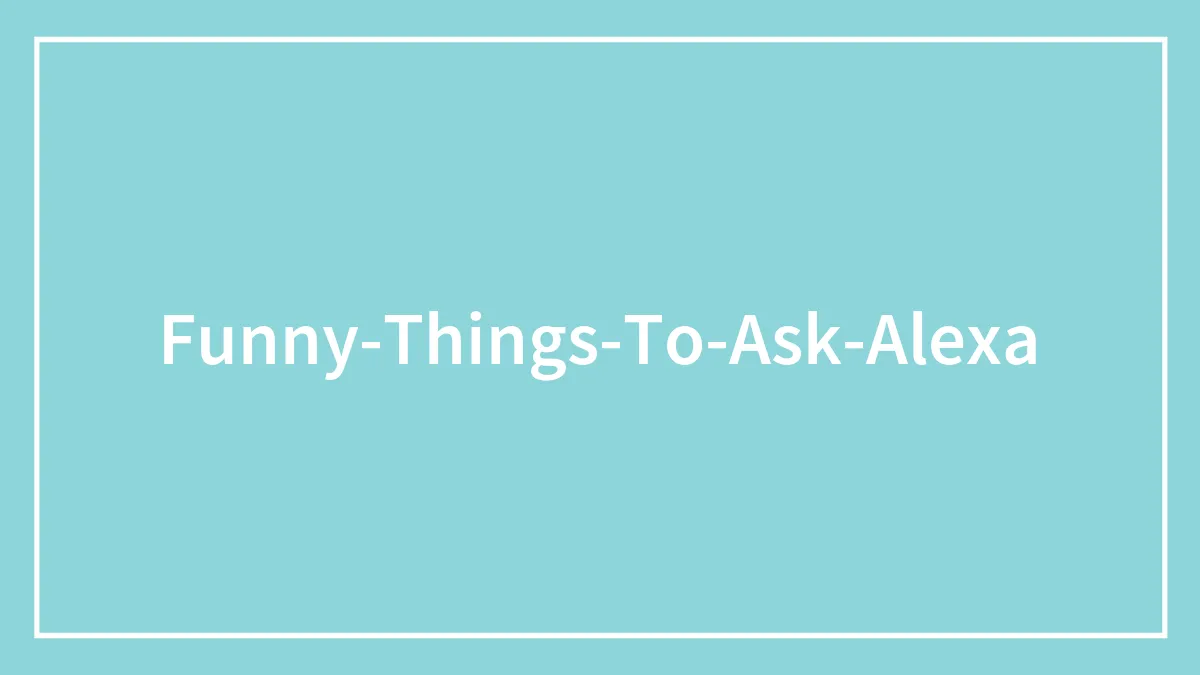 135 Funny Things To Ask Alexa That Will Provide You With An Unexpected Yet Mirthful Answer