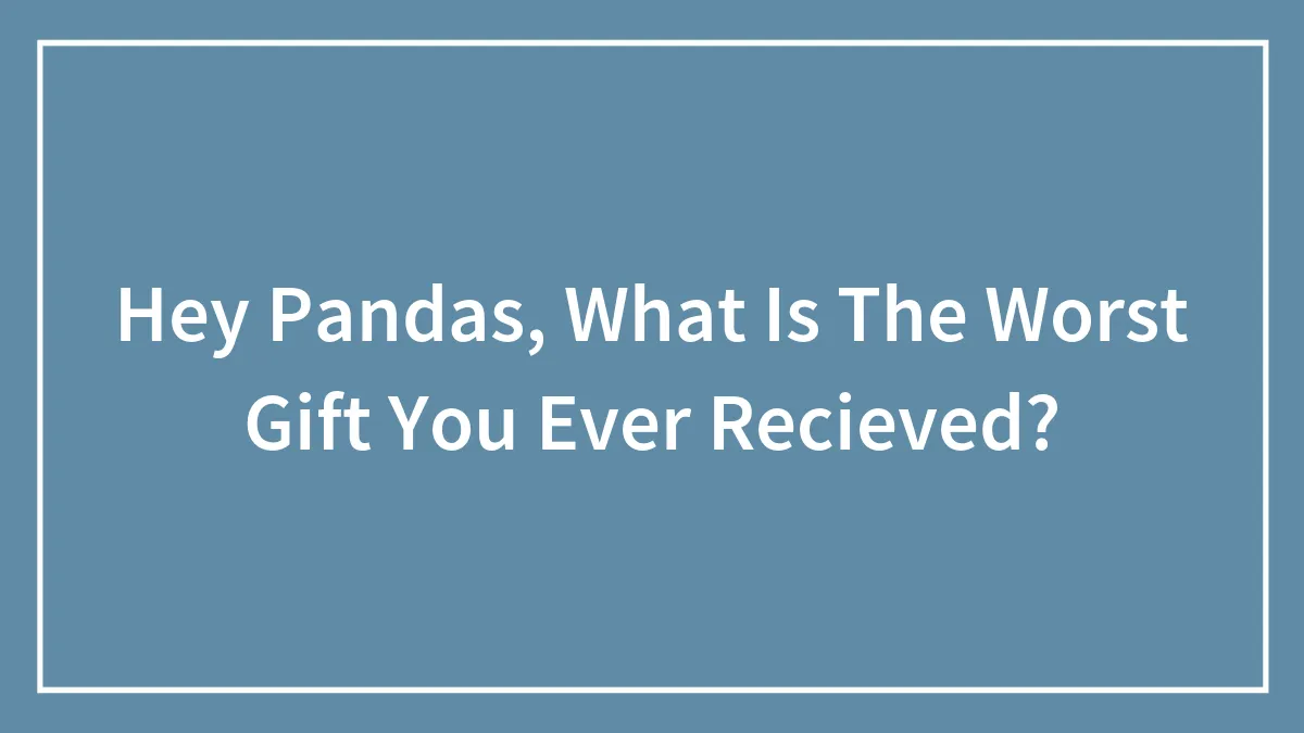 “What Is The Worst Gift You Ever Received?”: 45 Undeniably Bad Gifts, As Shared By The Bored Panda Community