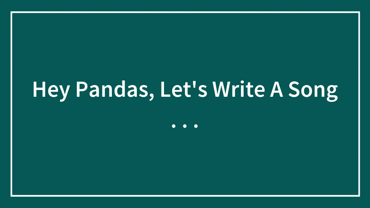 Hey Pandas, Let's Write A Song . . .