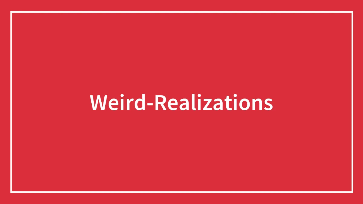 181 Mind-Boggling Weird Realizations That Actually Make Sense