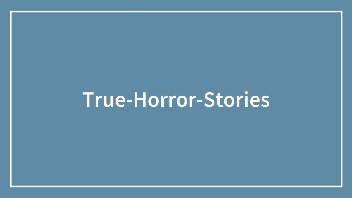 54 True Horror Stories That Will Give You Nightmares