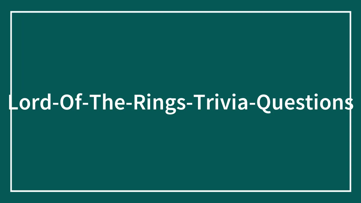 198 Lord of the Rings Trivia Questions To Revisit Middle-Earth