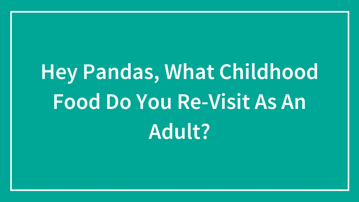 Hey Pandas, What Childhood Food Do You Re-Visit As An Adult? (Closed)