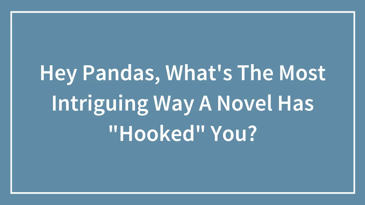 Hey Pandas, What's The Most Intriguing Way A Novel Has "Hooked" You? (Closed)