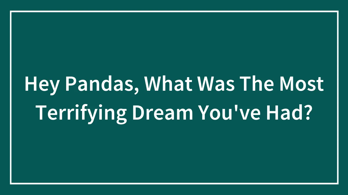 Hey Pandas, What Was The Most Terrifying Dream You've Had? (Closed)