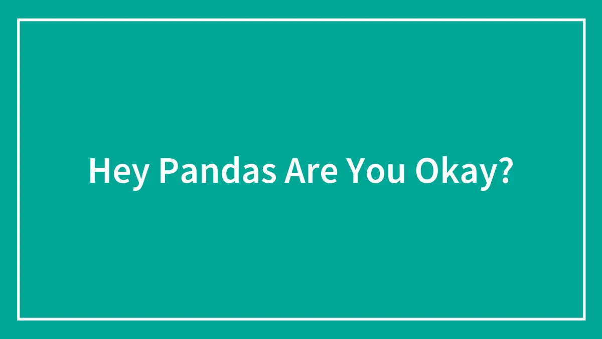 Hey Pandas Are You Okay?
