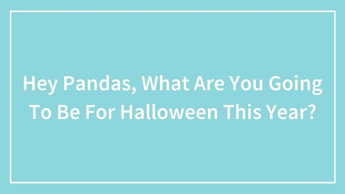 Hey Pandas, What Are You Going To Be For Halloween This Year? (Closed)