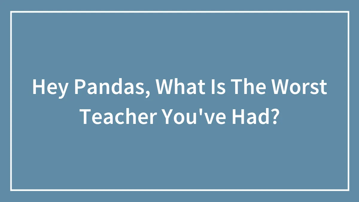 Hey Pandas, What Is The Worst Teacher You've Had? (Closed)