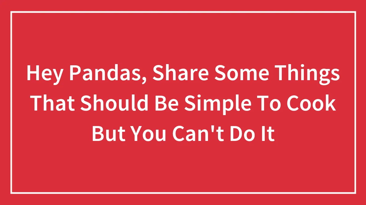 Hey Pandas, Share Some Things That Should Be Simple To Cook But You Can't Do It (Closed)