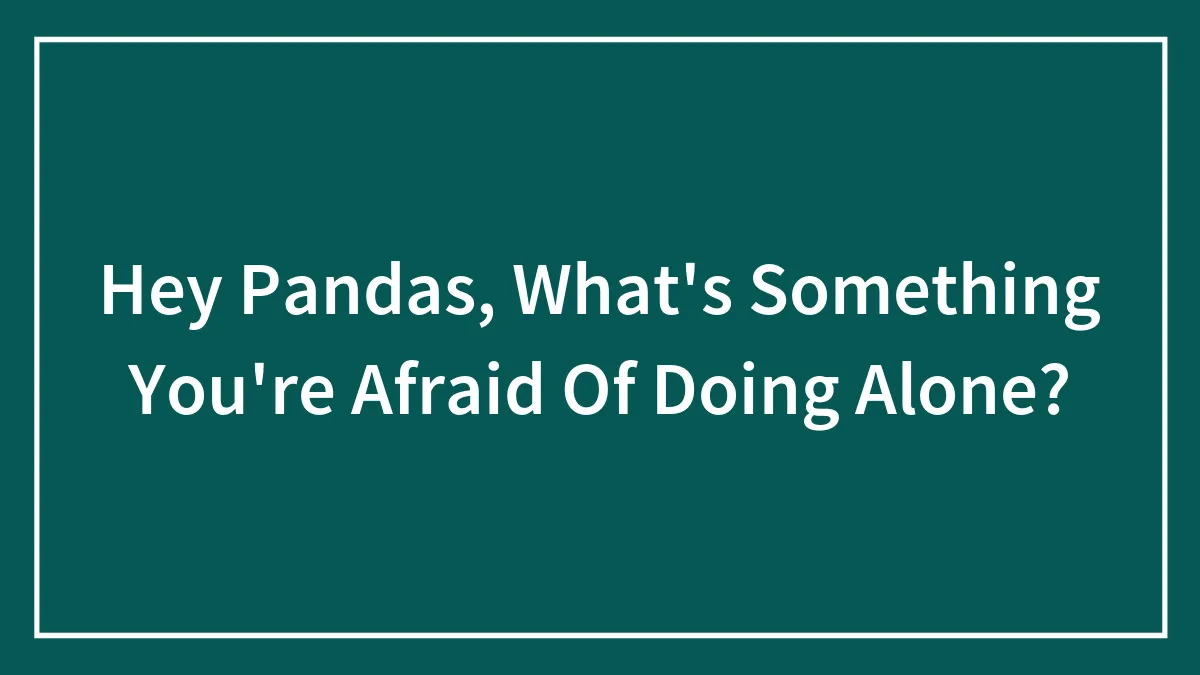 "Going Downstairs After Turning Off The Lights" And 30 Other Things That Our Community Is Afraid Of Doing Alone